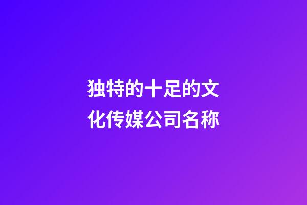 独特的十足的文化传媒公司名称-第1张-公司起名-玄机派