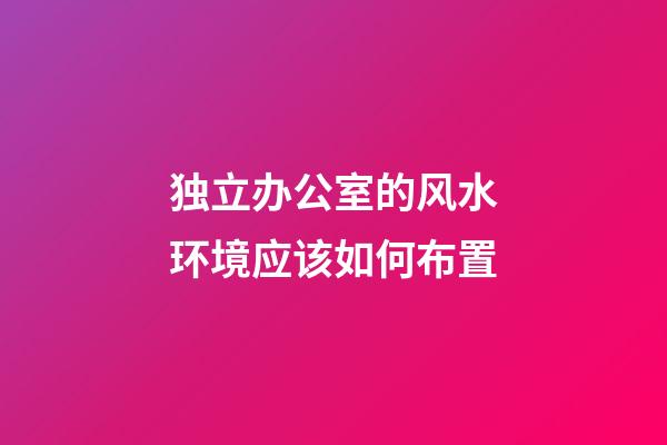 独立办公室的风水环境应该如何布置