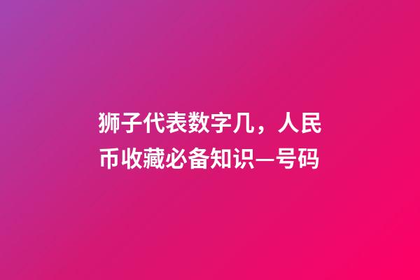 狮子代表数字几，人民币收藏必备知识—号码