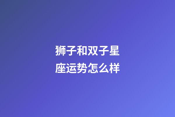 狮子和双子星座运势怎么样-第1张-星座运势-玄机派