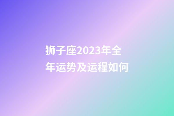 狮子座2023年全年运势及运程如何-第1张-星座运势-玄机派