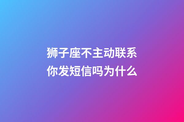 狮子座不主动联系你发短信吗为什么-第1张-星座运势-玄机派