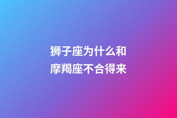 狮子座为什么和摩羯座不合得来-第1张-星座运势-玄机派