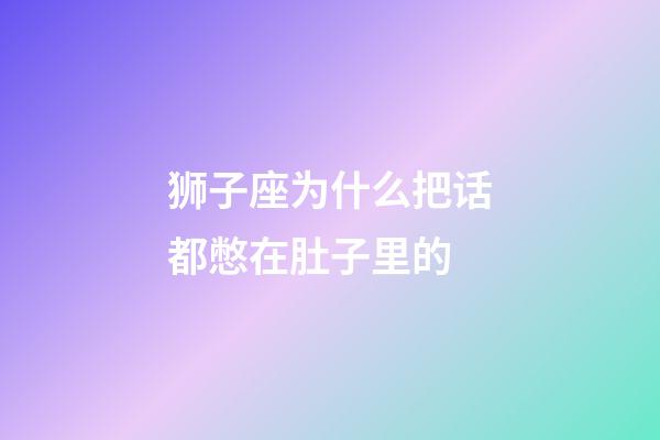 狮子座为什么把话都憋在肚子里的-第1张-星座运势-玄机派