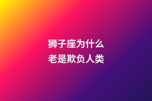 狮子座为什么老是欺负人类