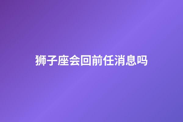 狮子座会回前任消息吗-第1张-星座运势-玄机派