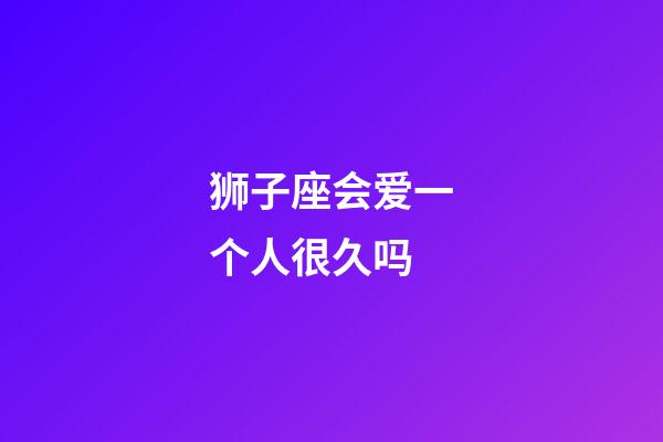 狮子座会爱一个人很久吗-第1张-星座运势-玄机派