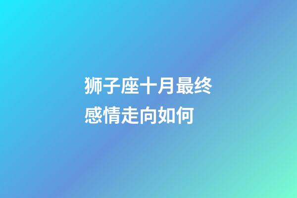 狮子座十月最终感情走向如何-第1张-星座运势-玄机派