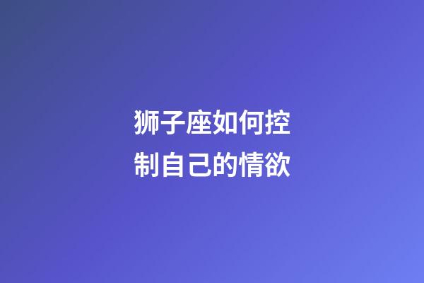 狮子座如何控制自己的情欲