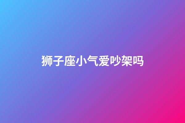 狮子座小气爱吵架吗-第1张-星座运势-玄机派