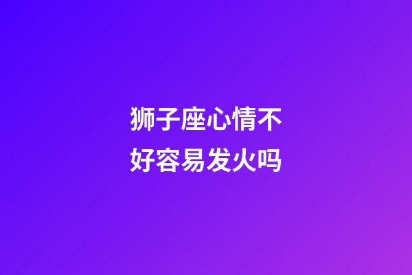 狮子座心情不好容易发火吗-第1张-星座运势-玄机派