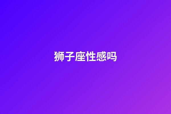 狮子座性感吗-第1张-星座运势-玄机派