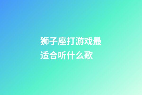 狮子座打游戏最适合听什么歌