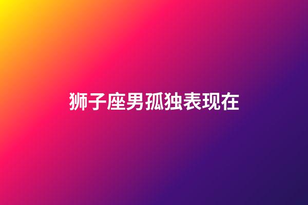 狮子座男孤独表现在-第1张-星座运势-玄机派