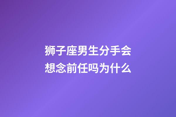 狮子座男生分手会想念前任吗为什么-第1张-星座运势-玄机派