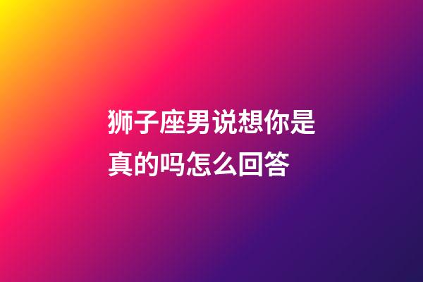 狮子座男说想你是真的吗怎么回答-第1张-星座运势-玄机派