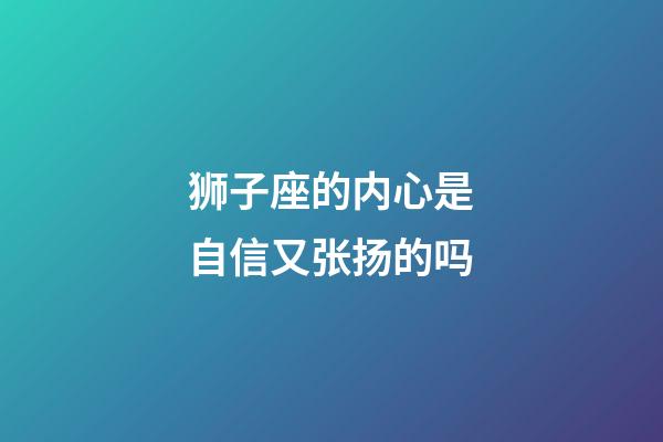 狮子座的内心是自信又张扬的吗-第1张-星座运势-玄机派