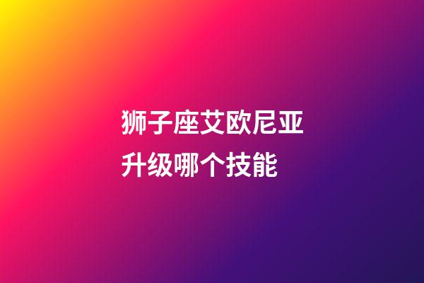 狮子座艾欧尼亚升级哪个技能-第1张-星座运势-玄机派