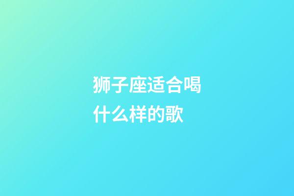 狮子座适合喝什么样的歌