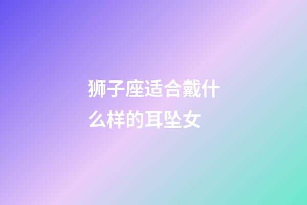 狮子座适合戴什么样的耳坠女-第1张-星座运势-玄机派