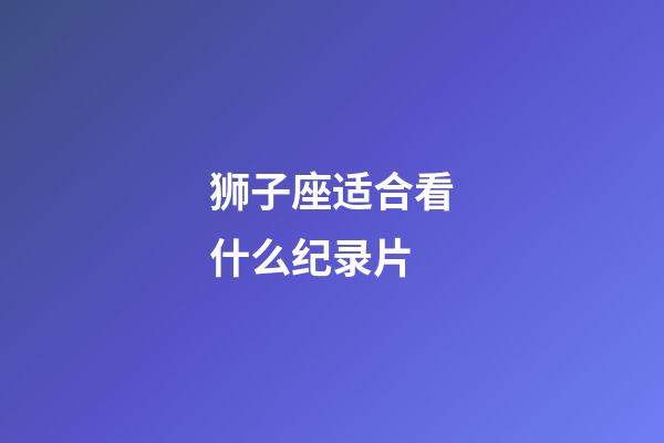 狮子座适合看什么纪录片