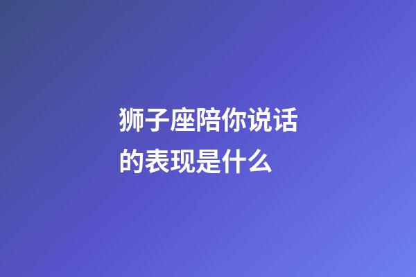 狮子座陪你说话的表现是什么-第1张-星座运势-玄机派