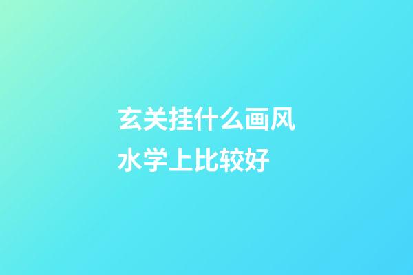 玄关挂什么画风水学上比较好