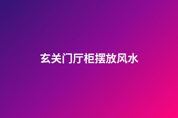 玄关门厅柜摆放风水