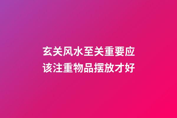 玄关风水至关重要应该注重物品摆放才好