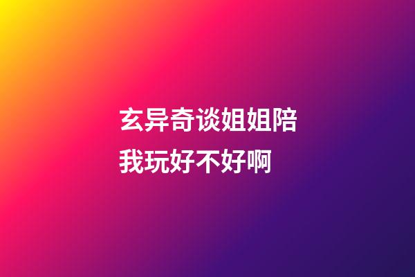 玄异奇谈姐姐陪我玩好不好啊