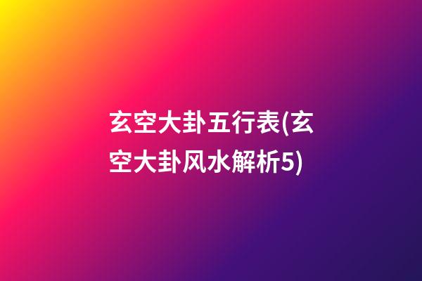 玄空大卦五行表(玄空大卦风水解析5)