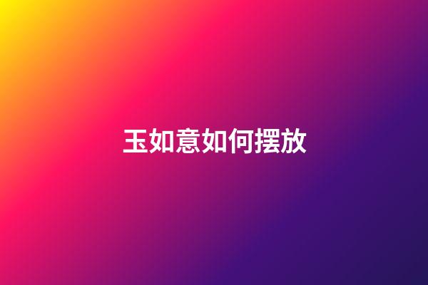 玉如意如何摆放