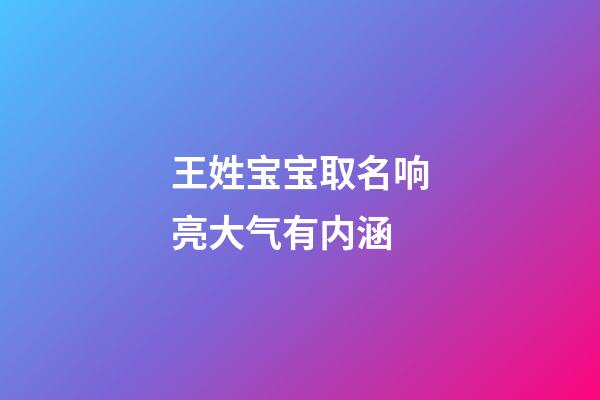 王姓宝宝取名响亮大气有内涵(王姓宝宝取名宝典)-第1张-宝宝起名-玄机派