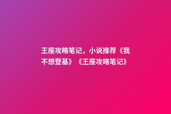 王座攻略笔记，小说推荐《我不想登基》《王座攻略笔记》-第1张-观点-玄机派