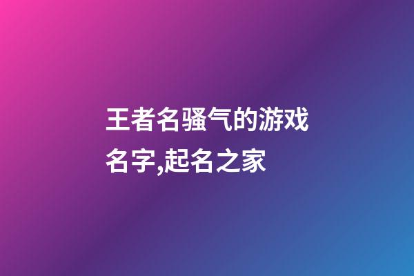 王者名骚气的游戏名字,起名之家-第1张-店铺起名-玄机派