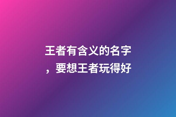 王者有含义的名字，要想王者玩得好-第1张-观点-玄机派