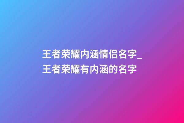 王者荣耀内涵情侣名字_王者荣耀有内涵的名字-第1张-公司起名-玄机派