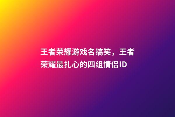 王者荣耀游戏名搞笑，王者荣耀最扎心的四组情侣ID-第1张-观点-玄机派