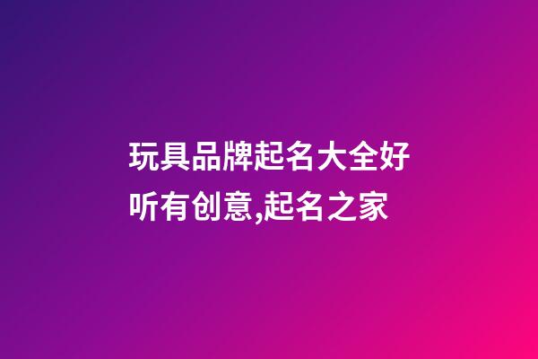 玩具品牌起名大全好听有创意,起名之家-第1张-商标起名-玄机派