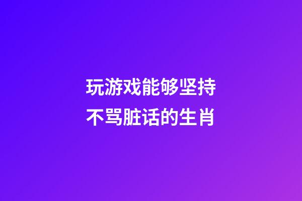 玩游戏能够坚持不骂脏话的生肖