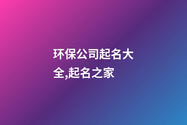 环保公司起名大全,起名之家-第1张-公司起名-玄机派