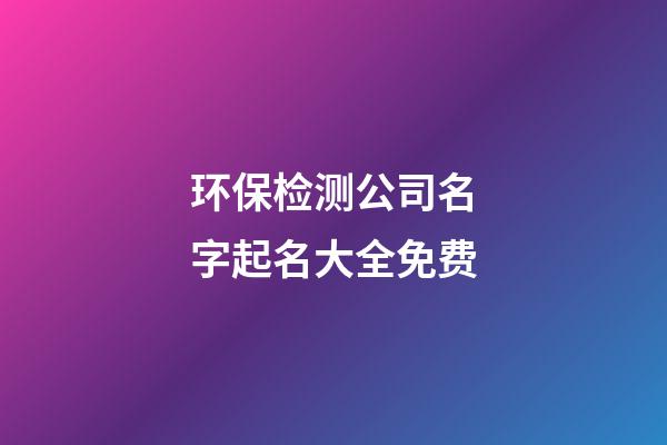 环保检测公司名字起名大全免费-第1张-公司起名-玄机派