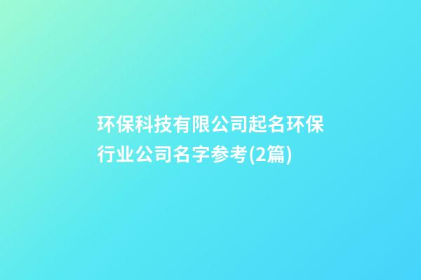 环保科技有限公司起名环保行业公司名字参考(2篇)-第1张-公司起名-玄机派