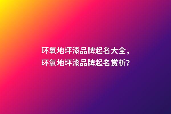 环氧地坪漆品牌起名大全，环氧地坪漆品牌起名赏析？-第1张-商标起名-玄机派