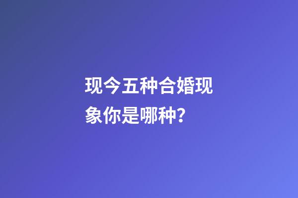 现今五种合婚现象你是哪种？