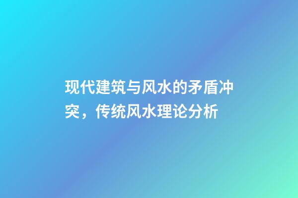 现代建筑与风水的矛盾冲突，传统风水理论分析