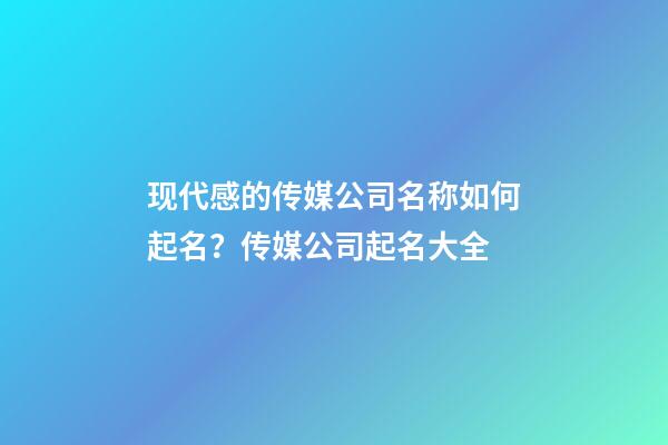 现代感的传媒公司名称如何起名？传媒公司起名大全