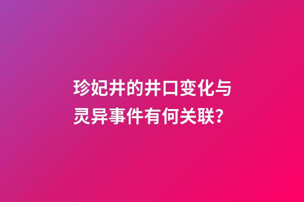 珍妃井的井口变化与灵异事件有何关联？