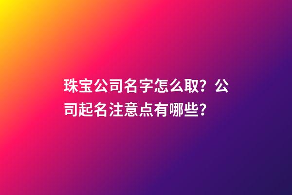 珠宝公司名字怎么取？公司起名注意点有哪些？