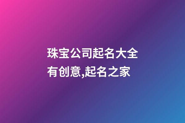 珠宝公司起名大全有创意,起名之家-第1张-公司起名-玄机派